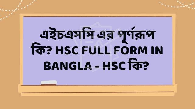 এইচএসসি (HSC) এর পূর্ণরূপ কি 